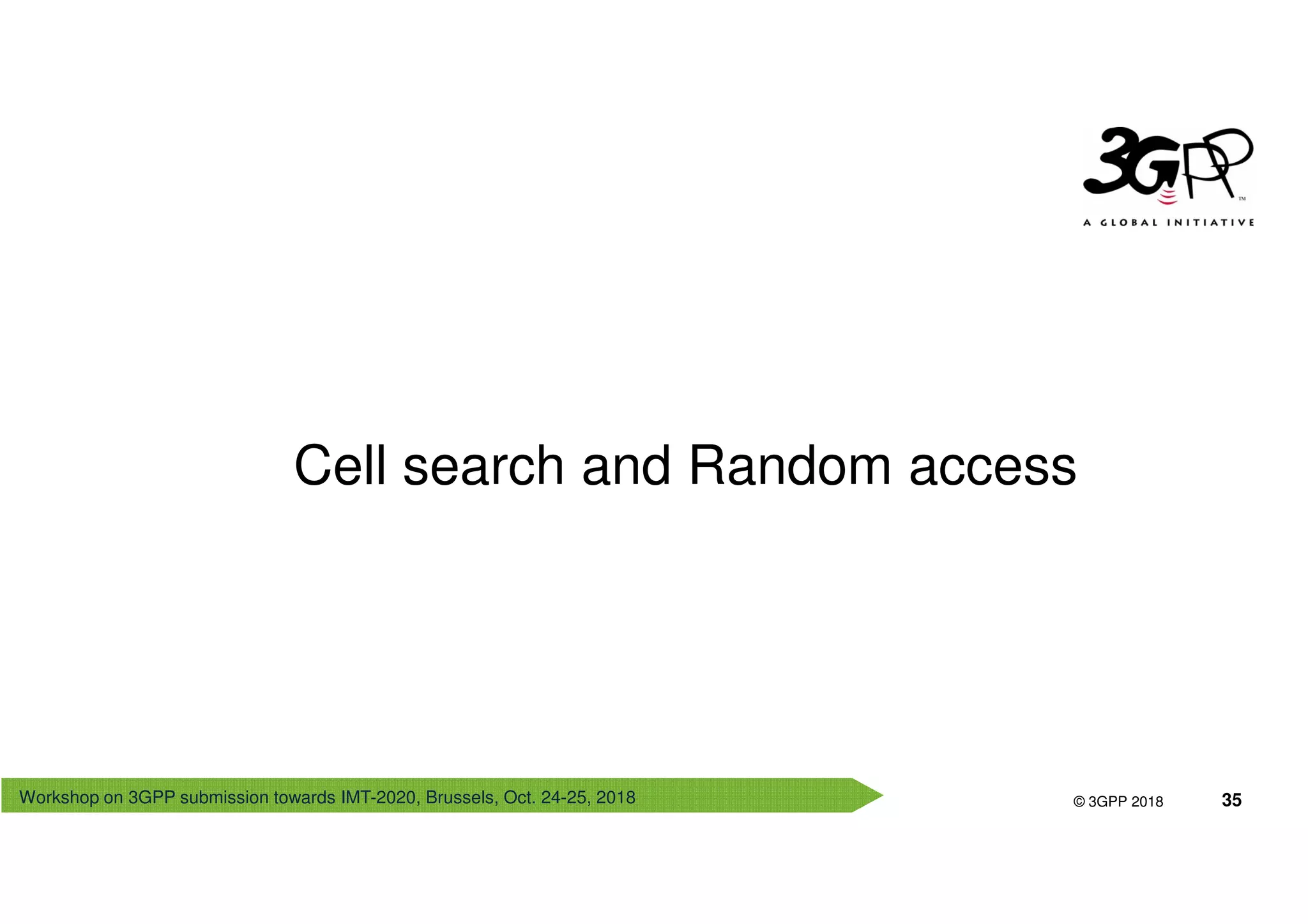 Workshop on 3GPP submission towards IMT-2020, Brussels, Oct. 24-25, 2018
© 3GPP 2012
© 3GPP 2018 35
Cell search and Random access
 