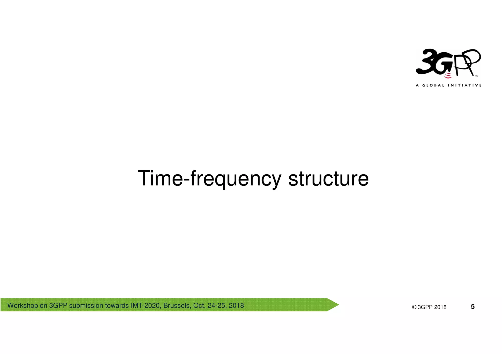 Workshop on 3GPP submission towards IMT-2020, Brussels, Oct. 24-25, 2018
© 3GPP 2012
© 3GPP 2018 5
Time-frequency structure
 