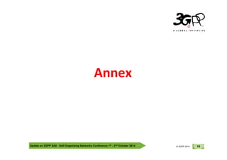 © 3GPP 2012
Annex
Update on 3GPP SA5 - Self-Organising Networks Conference 1st - 2nd October 2014 19
© 3GPP 2012
© 3GPP 2014
Annex
 