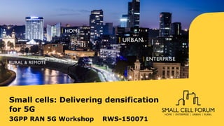 Small cells: Delivering densification
for 5G
3GPP RAN 5G Workshop RWS-150071
 