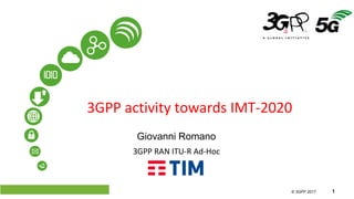 © 3GPP 2012
© 3GPP 2017 1
3GPP activity towards IMT-2020
Giovanni Romano
3GPP RAN ITU-R Ad-Hoc
 