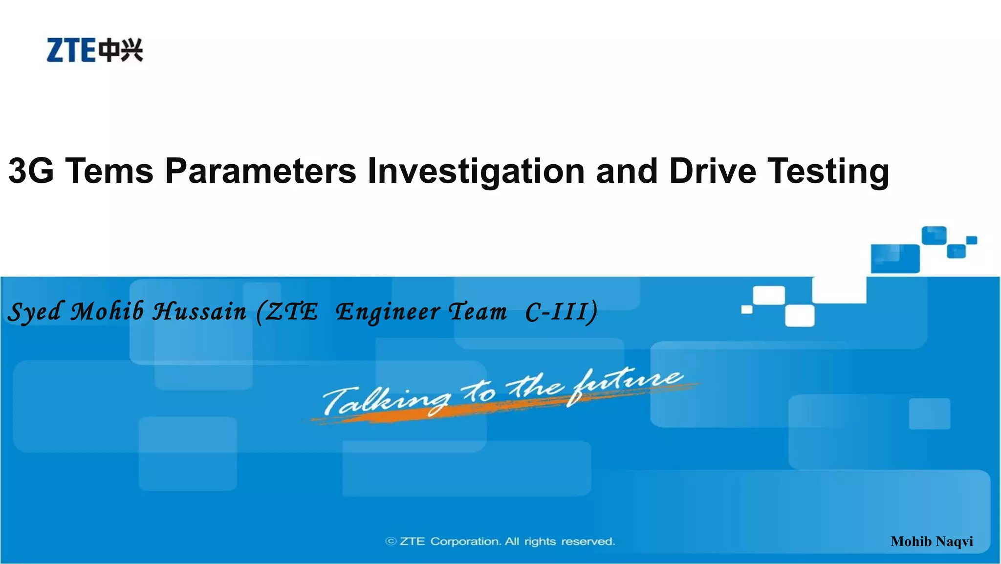 3G Tems Parameters Investigation and Drive Testing
Syed Mohib Hussain (ZTE Engineer Team C-III)
Mohib Naqvi
 