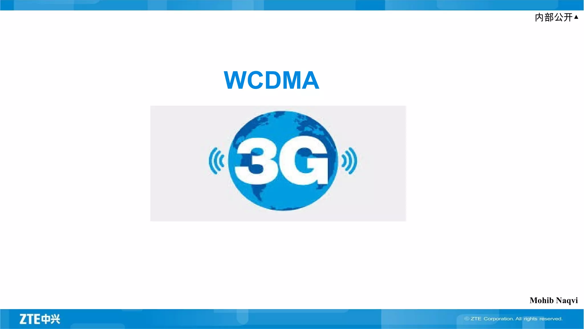 内部公开▲
WCDMA
Mohib Naqvi
 