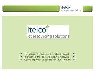 Sourcing  the  industry’s  brightest  talent  Partnering  the  sector’s  finest  employers  Delivering  optimal  results  for  both  parties 