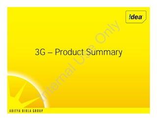 y
             nl
            O
3G – Product Summary


        se
       U
     al
   rn
  te
In
 