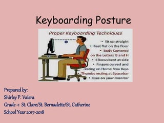 Keyboarding Posture
Prepared by:
Shirley P. Valera
Grade -1 St. Clare/St. Bernadette/St. Catherine
School Year 2017-2018
 