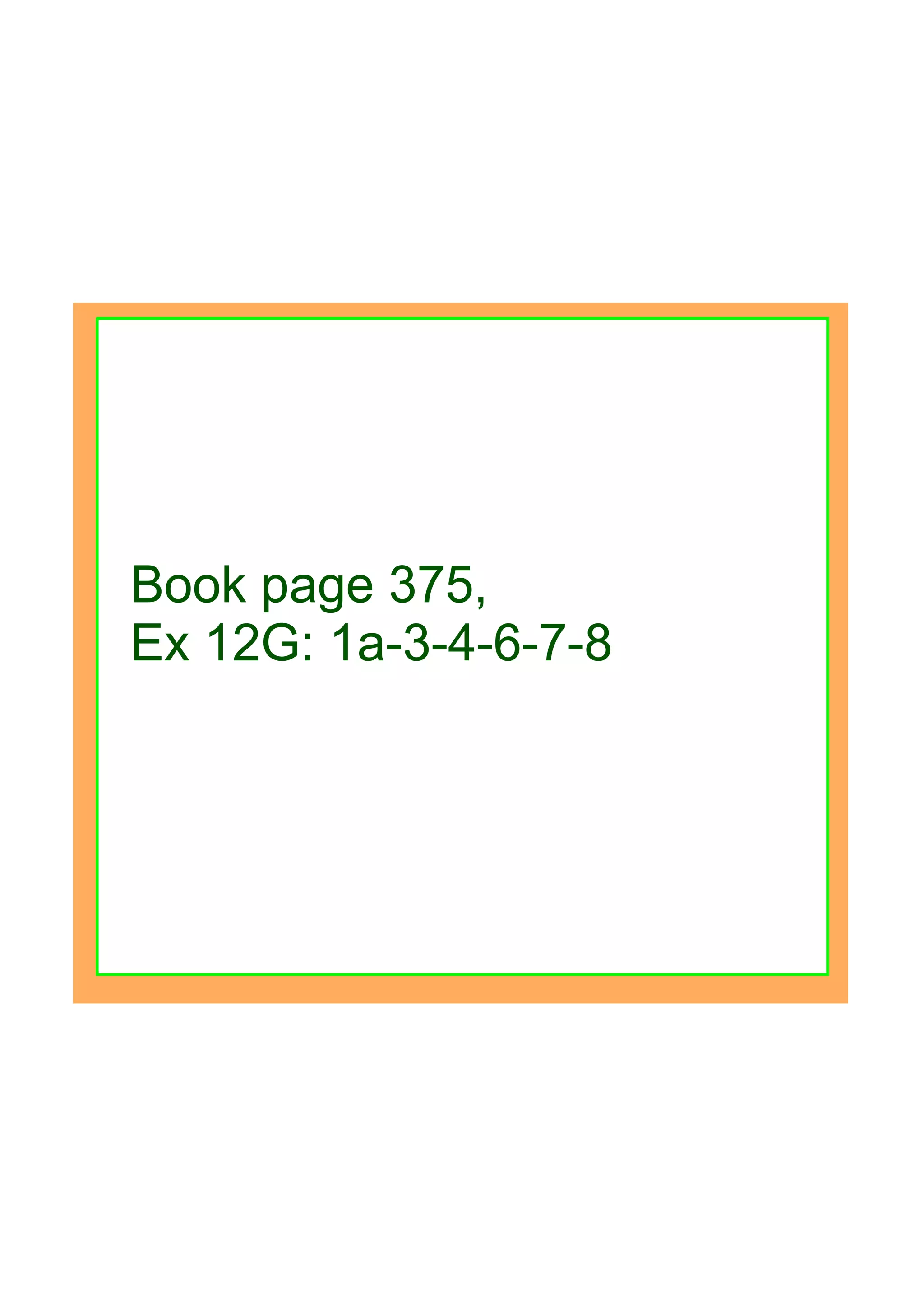 Book page 375, 
Ex 12G: 1a­3­4­6­7­8
    
 