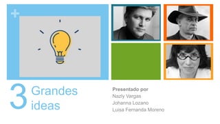 +
Grandes
ideas
Presentado por
Nazly Vargas
Johanna Lozano
Luisa Fernanda Moreno
3
 