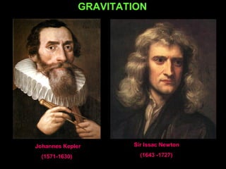GRAVITATION
Sir Issac Newton
(1643 -1727)
Johannes Kepler
(1571-1630)
 