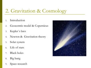 2. Gravitation & Cosmology
1. Introduction
2. Geocentric model & Copernicus
3. Kepler´s laws
4. Newton & Gravitation theory
5. Solar system
6. Life of stars
7. Black holes
8. Big bang
9. Space research
 