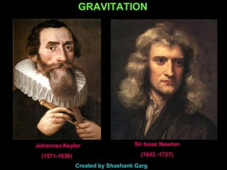 GRAVITATION
Johannes Kepler
(1571-1630)
Sir Issac Newton
(1643 -1727)
Created by Shashank Garg
 