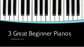 3 Great Beginner Pianos
PlayByHear.com
 