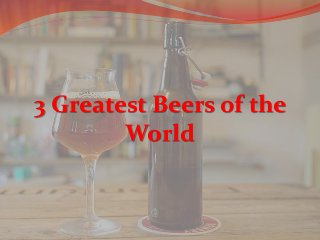 3 Greatest Beers of the
World
 