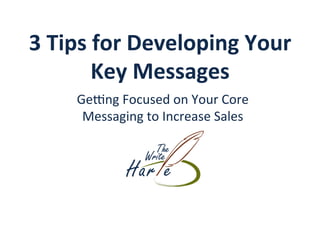 3	Tips	for	Developing	Your	
Key	Messages	
Ge#ng	Focused	on	Your	Core	
Messaging	to	Increase	Sales	
 