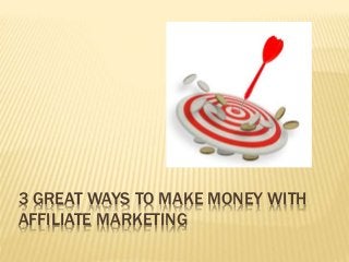 3 GREAT WAYS TO MAKE MONEY WITH
AFFILIATE MARKETING
 