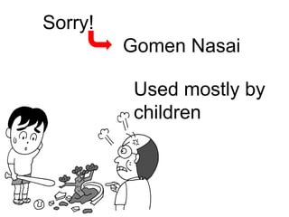 Sorry! Gomen Nasai  Used mostly by children 
