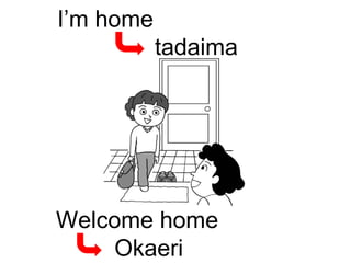 I’m home tadaima Welcome home Okaeri 