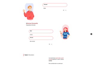 Informal farewells
Despedidas informales
Tabla 5 Recordatorio
Las expresiones good night y good
evening significan lo mismo: buenas
noches.
Pero se debe tener en cuenta que
Farewell
Adiós
1/5 
Bye!
¡Chao!
See ya!
¡Nos vemos!
1/5 
 A
 