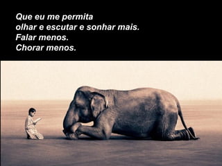 Que eu me permita
olhar e escutar e sonhar mais.
Falar menos.
Chorar menos.
 