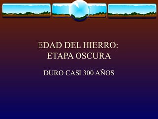 EDAD DEL HIERRO:  ETAPA OSCURA DURO CASI 300 AÑOS 