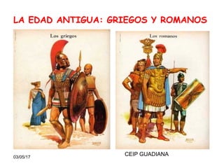 03/05/17
LA EDAD ANTIGUA: GRIEGOS Y ROMANOS
CEIP GUADIANA
 