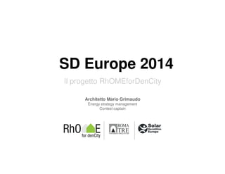 SD Europe 2014
Il progetto RhOMEforDenCity
Architetto Mario Grimaudo
Energy strategy management
Contest captain
 