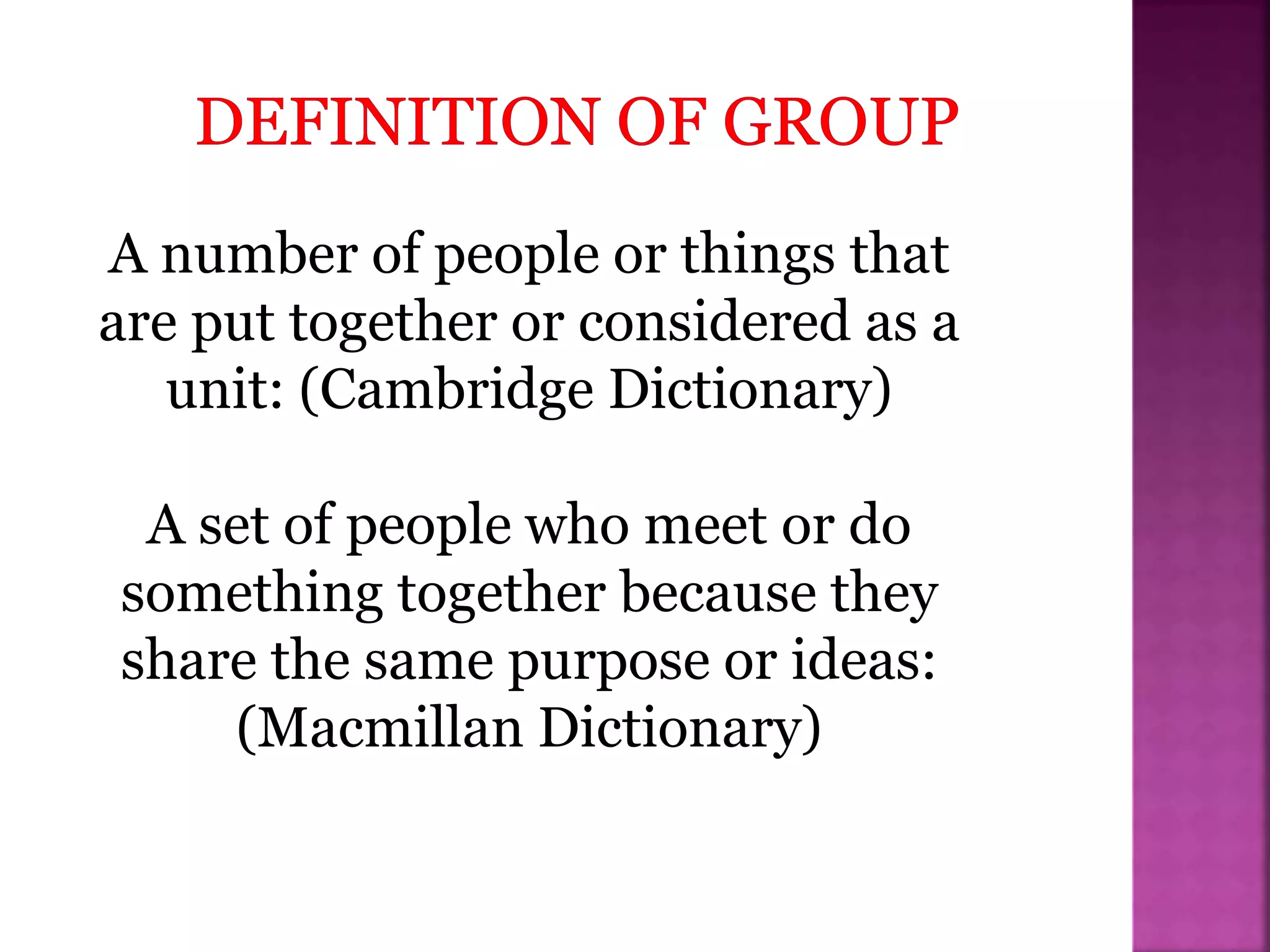A number of people or things that
are put together or considered as a
unit: (Cambridge Dictionary)
A set of people who meet or do
something together because they
share the same purpose or ideas:
(Macmillan Dictionary)
 
