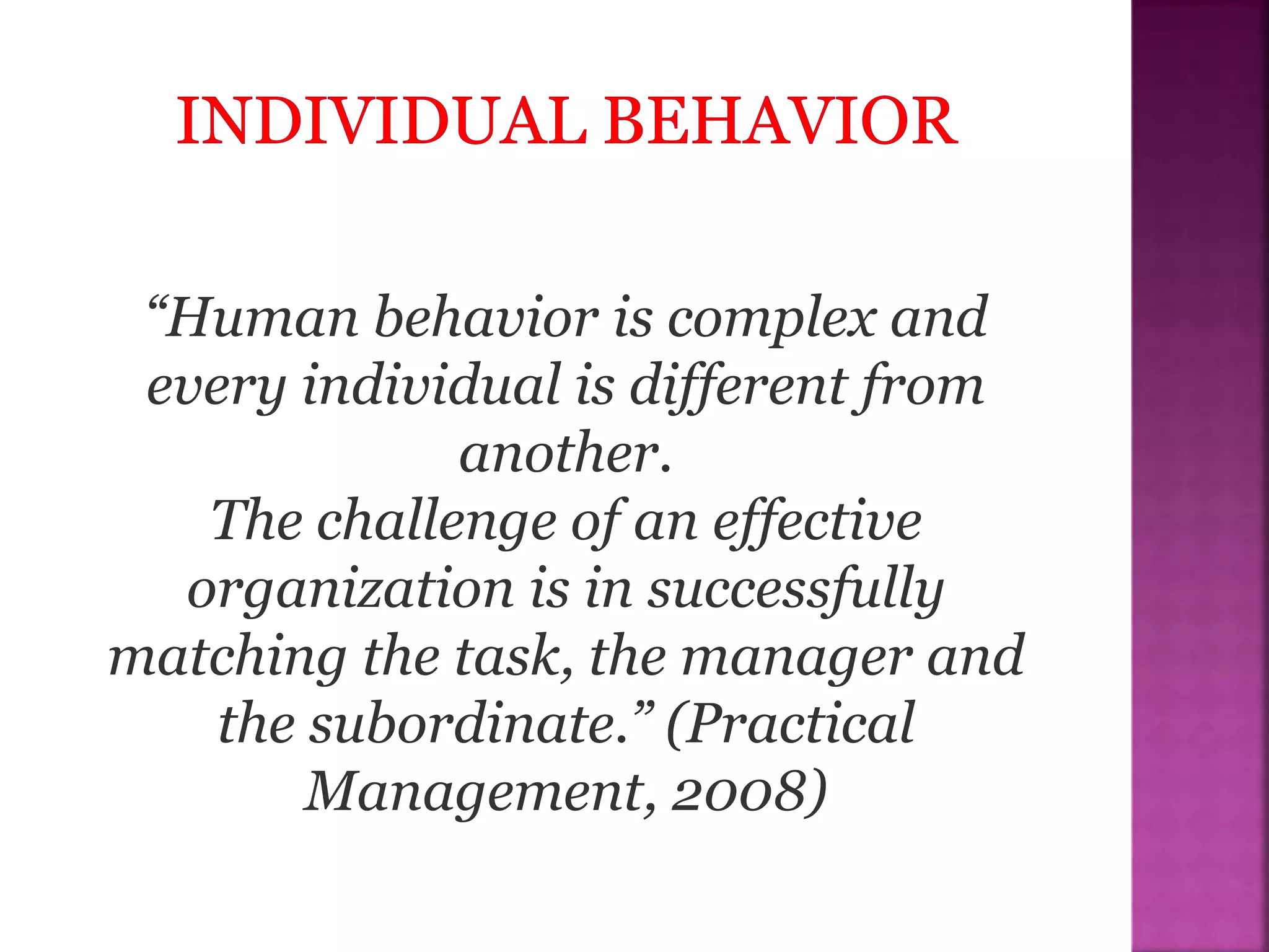 “Human behavior is complex and
every individual is different from
another.
The challenge of an effective
organization is in successfully
matching the task, the manager and
the subordinate.” (Practical
Management, 2008)
 