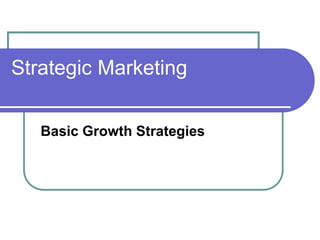 Strategic Marketing
Basic Growth Strategies
 