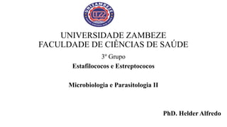 UNIVERSIDADE ZAMBEZE
FACULDADE DE CIÊNCIAS DE SAÚDE
3º Grupo
Estafilococos e Estreptococos
Microbiologia e Parasitologia II
PhD. Helder Alfredo
 