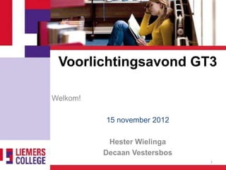 Voorlichtingsavond GT3

Welkom!

          15 november 2012

           Hester Wielinga
          Decaan Vestersbos
                              1
 