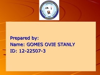 Prepared by:Prepared by:
Name: GOMES OVIE STANLYName: GOMES OVIE STANLY
ID: 12-22507-3ID: 12-22507-3
 
