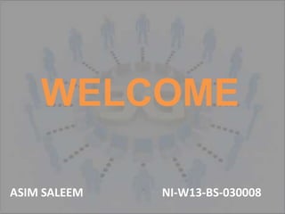 WELCOME
ASIM SALEEM NI-W13-BS-030008
 