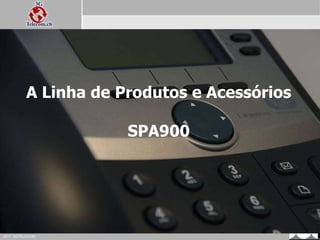 A Linha de Produtos e Acessórios  SPA900 