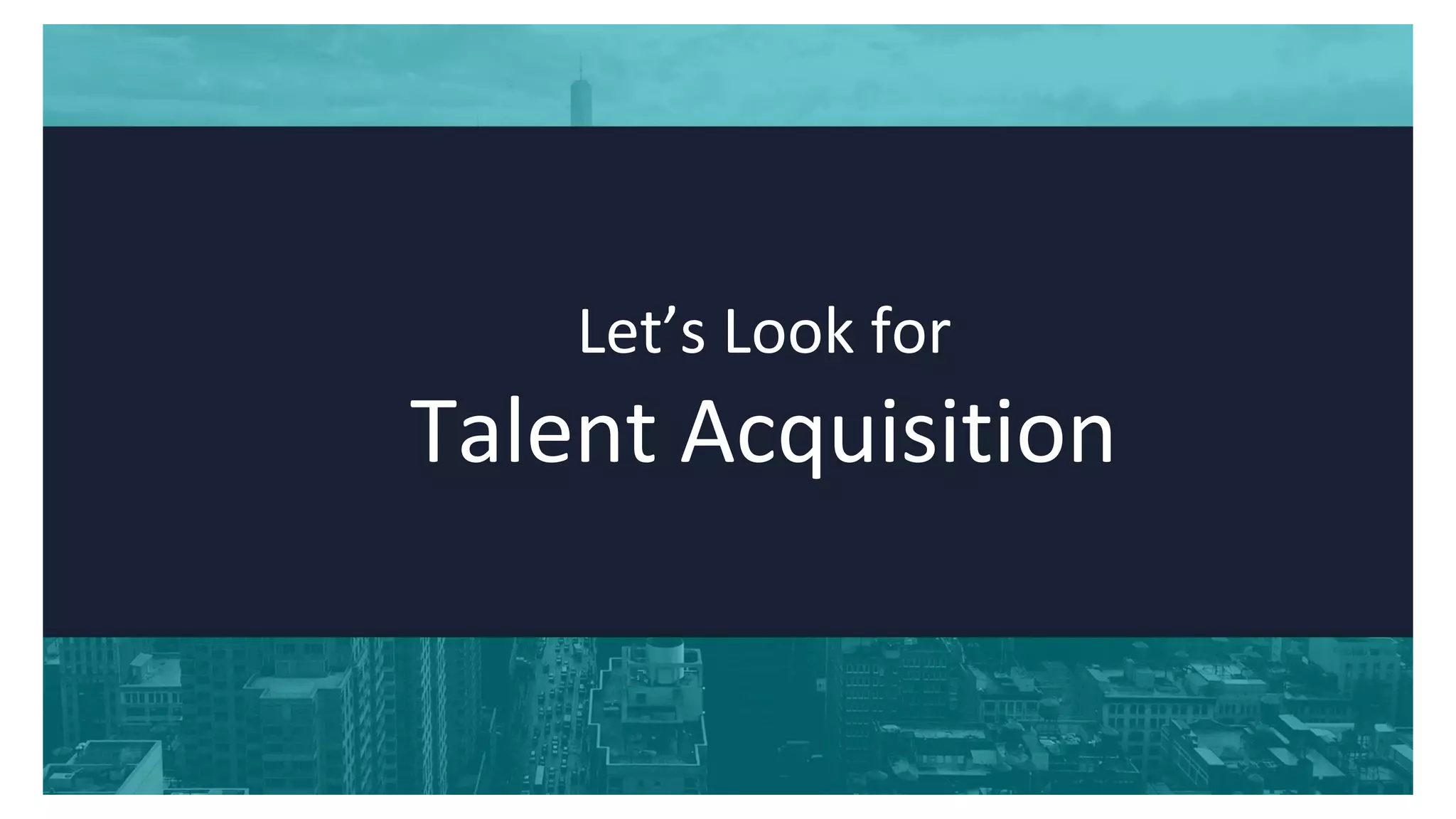 Let’s Look for
Talent Acquisition
 