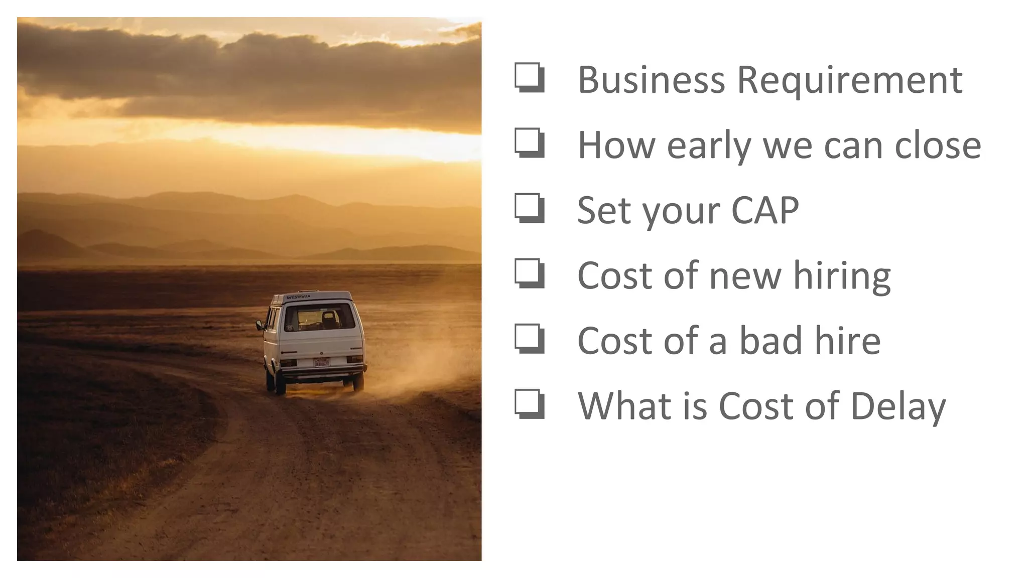 ❏ Business Requirement
❏ How early we can close
❏ Set your CAP
❏ Cost of new hiring
❏ Cost of a bad hire
❏ What is Cost of Delay
 