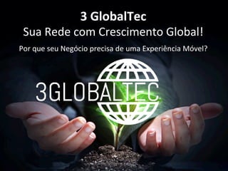 3  GlobalTec  
Sua	
  Rede	
  com	
  Crescimento	
  Global!	
  
  Por	
  que	
  seu	
  Negócio	
  precisa	
  de	
  uma	
  Experiência	
  Móvel?	
  
www.3globaltec.com	
  
 