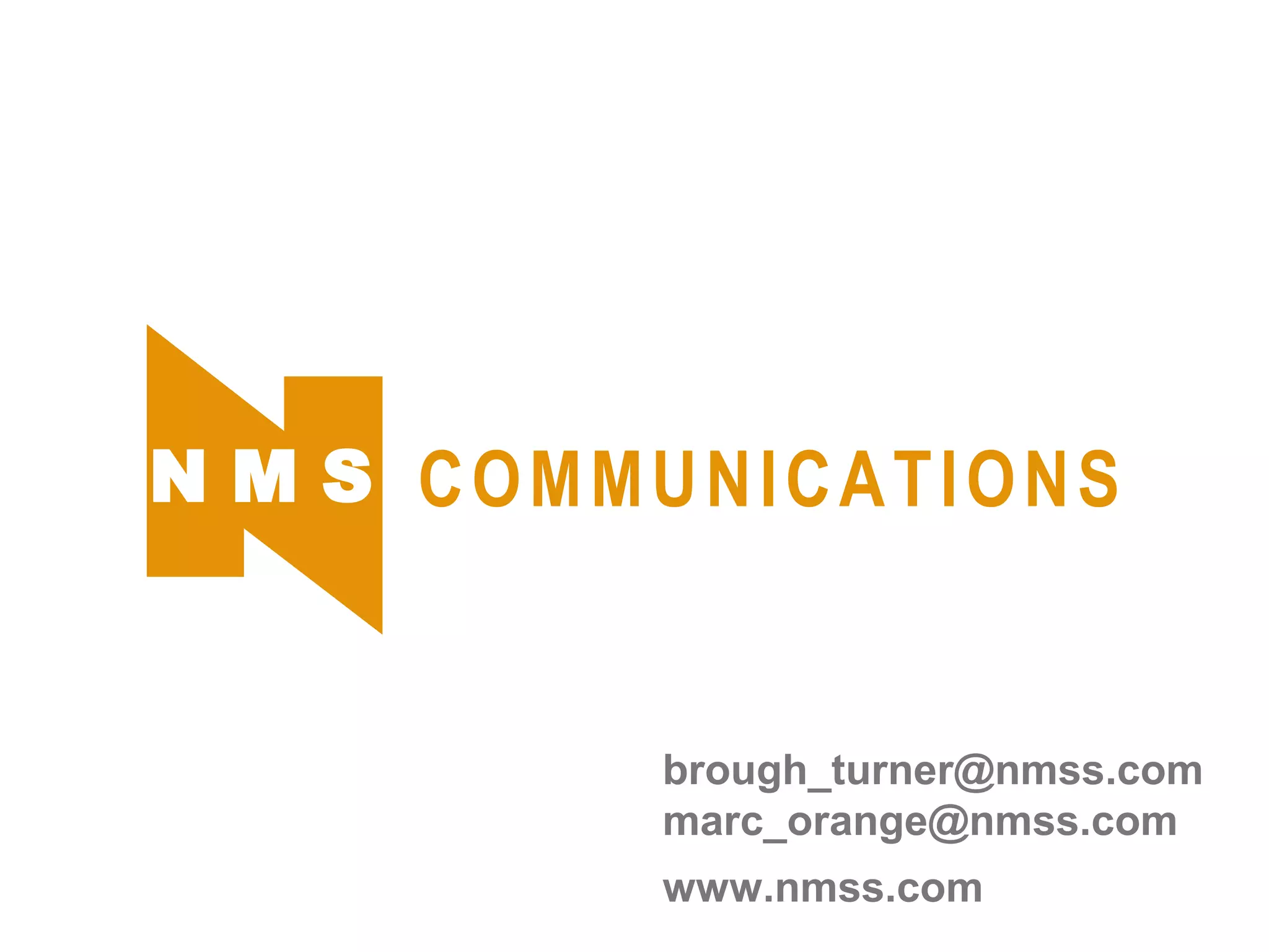 brough_turner@nmss.com
marc_orange@nmss.com
www.nmss.com
N M S COMMUNICATIONS
 
