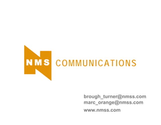 NMS COMMUNICATIONS 
brough_turner@nmss.com 
marc_orange@nmss.com 
www.nmss.com 
 