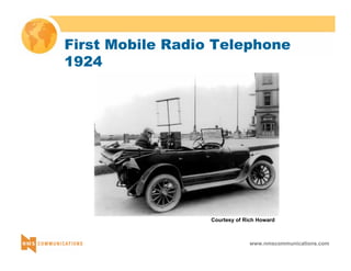 First Mobile Radio Telephone 
1924 
Courtesy of Rich Howard 
www.nmscommunications.com 
 