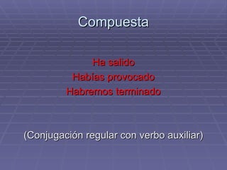 Compuesta Ha salido Habías provocado Habremos terminado (Conjugación regular con verbo auxiliar) 