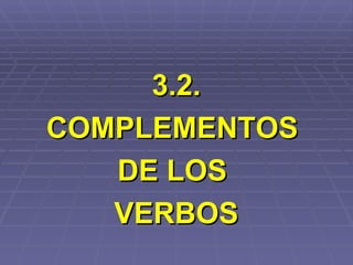 3.2. COMPLEMENTOS  DE LOS  VERBOS 