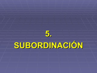 5. SUBORDINACIÓN 