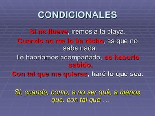 CONDICIONALES Si no llueve , iremos a la playa. Cuando no me lo ha dicho , es que no sabe nada. Te habríamos acompañado,  de haberlo sabido. Con tal que me quieras , haré lo que sea. Si, cuando, como, a no ser qué, a menos que, con tal que … 