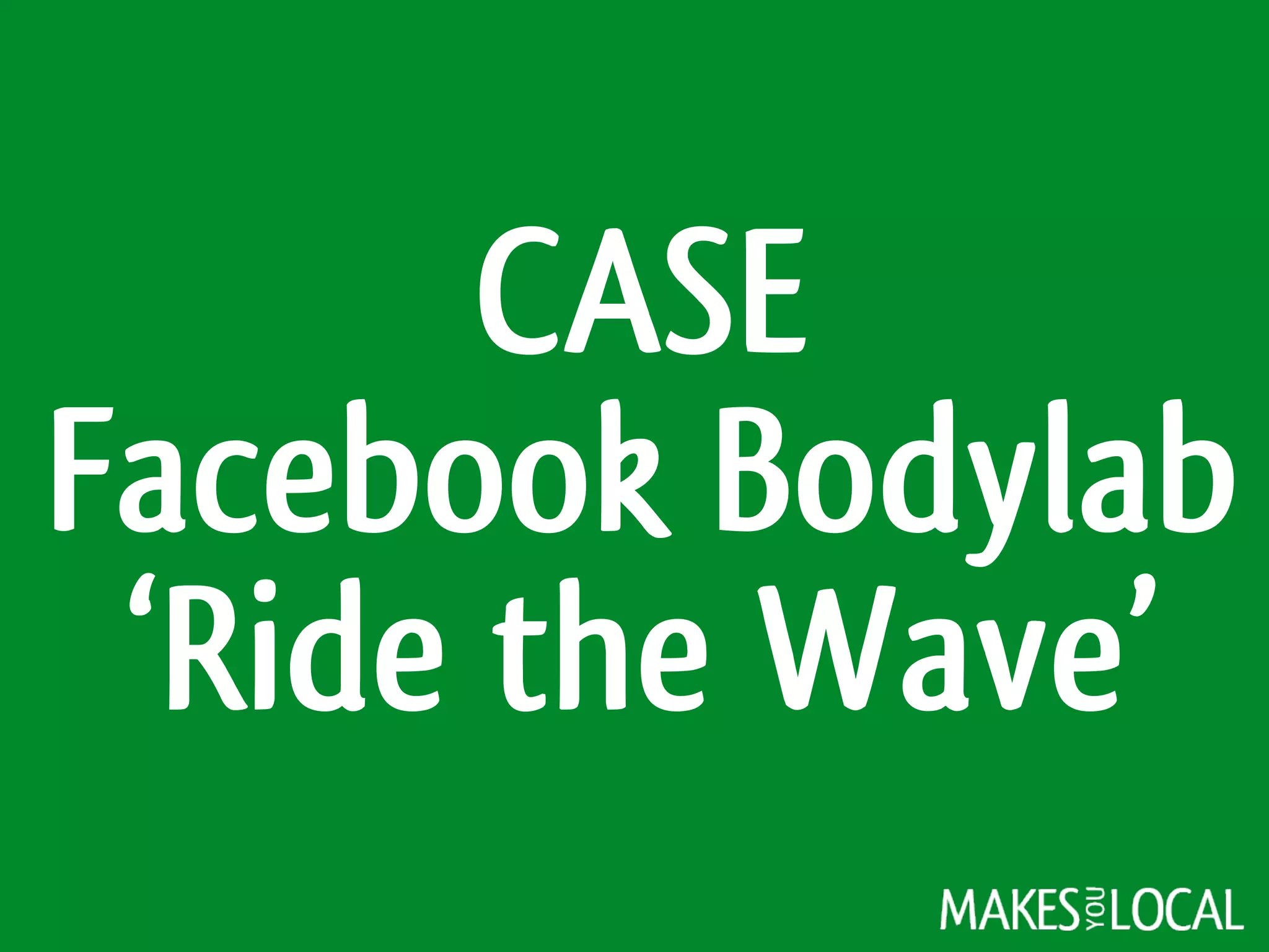CASE
Facebook Bodylab
‘Ride the Wave’
 