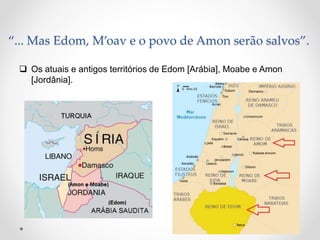 “... Mas Edom, M’oav e o povo de Amon serão salvos”.
 Os atuais e antigos territórios de Edom [Arábia], Moabe e Amon
[Jor...