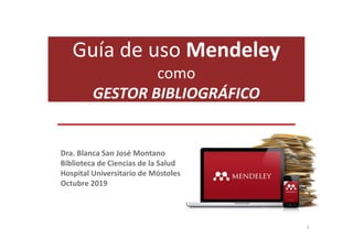 Guía de uso Mendeley
como
GESTOR BIBLIOGRÁFICO
1
Dra. Blanca San José Montano
Biblioteca de Ciencias de la Salud
Hospital Universitario de Móstoles
Octubre 2019
 