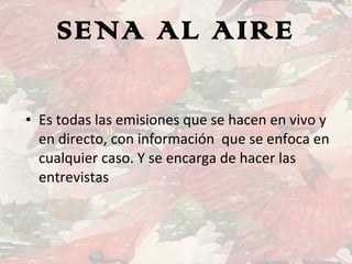 SENA AL AIRE Es todas las emisiones que se hacen en vivo y en directo, con información  que se enfoca en cualquier caso. Y se encarga de hacer las entrevistas 