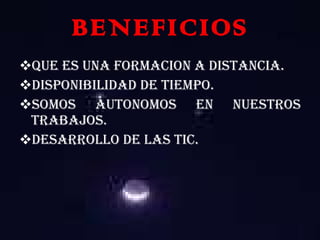 BENEFICIOS QUE ES UNA FORMACION A DISTANCIA. DISPONIBILIDAD DE TIEMPO. SOMOS AUTONOMOS EN NUESTROS TRABAJOS. DESARROLLO DE LAS TIC. 
