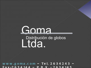 Goma Ltda. Distribución de globos www.goma.com  – Tel, 2634243 – Fax-2634144 – P.B.X. - 2634145 